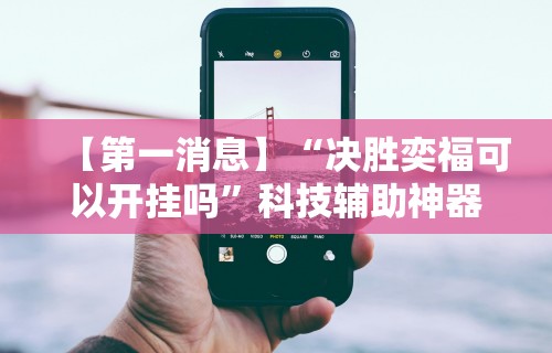 【第一消息】“决胜奕福可以开挂吗	”科技辅助神器手机版教程