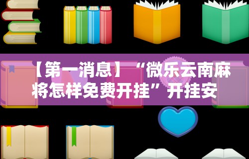 【第一消息】“微乐云南麻将怎样免费开挂”开挂安装教程