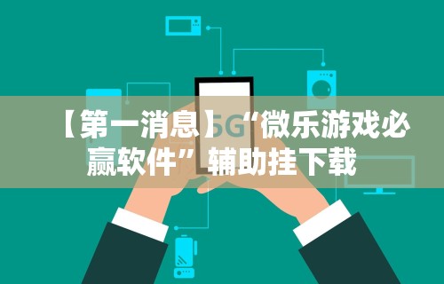 【第一消息】“微乐游戏必赢软件	”辅助挂下载
