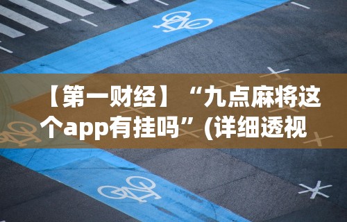 【第一财经】“九点麻将这个app有挂吗	”(详细透视教程)