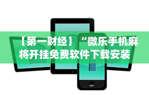 【第一财经】“微乐手机麻将开挂免费软件下载安装”(透视挂)辅助透视教程