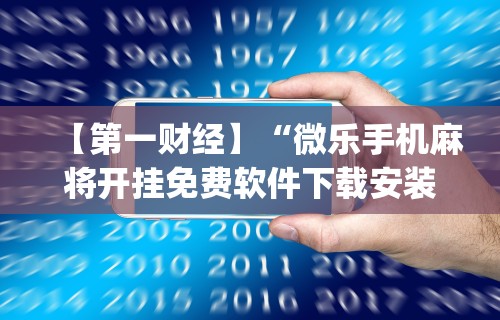 【第一财经】“微乐手机麻将开挂免费软件下载安装”(透视挂)辅助透视教程