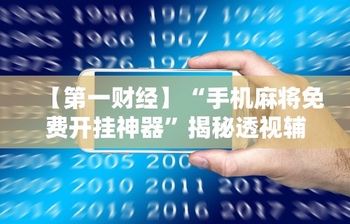 【第一财经】“手机麻将免费开挂神器	”揭秘透视辅助万能挂