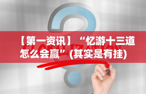 【第一资讯】“忆游十三道怎么会赢	”(其实是有挂)