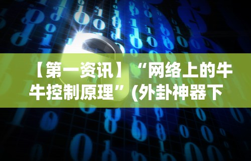 【第一资讯】“网络上的牛牛控制原理”(外卦神器下载)