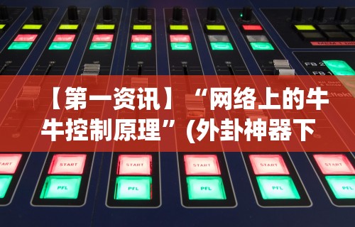【第一资讯】“网络上的牛牛控制原理”(外卦神器下载)