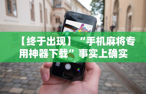 【终于出现】“手机麻将专用神器下载”事实上确实有挂
