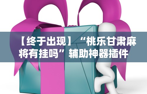 【终于出现】“桃乐甘肃麻将有挂吗	”辅助神器插件下载