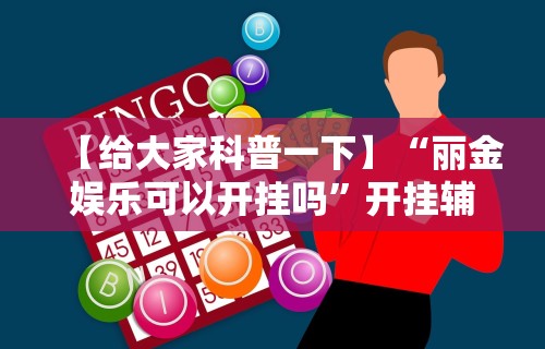 【给大家科普一下】“丽金娱乐可以开挂吗	”开挂辅助教程