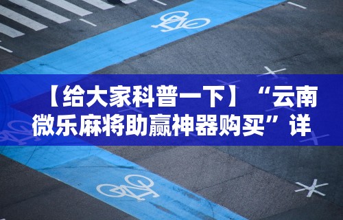 【给大家科普一下】“云南微乐麻将助赢神器购买”详细分享装挂步骤