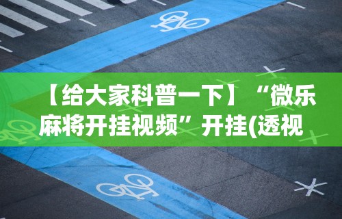 【给大家科普一下】“微乐麻将开挂视频”开挂(透视)辅助