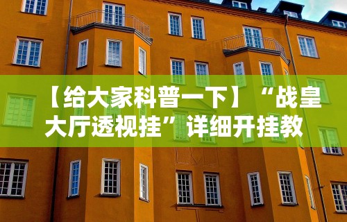 【给大家科普一下】“战皇大厅透视挂	”详细开挂教程