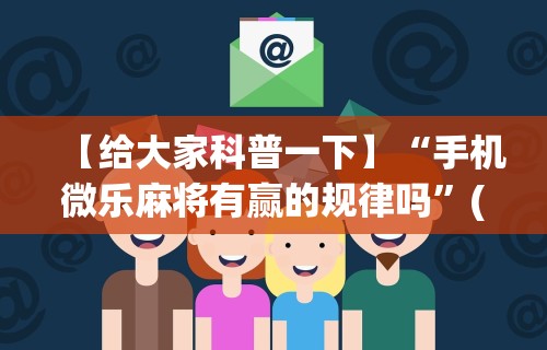 【给大家科普一下】“手机微乐麻将有赢的规律吗	”(确实有挂)