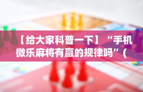 【给大家科普一下】“手机微乐麻将有赢的规律吗”(确实有挂)