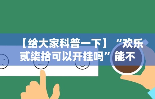 【给大家科普一下】“欢乐贰柒拾可以开挂吗	”能不能开挂!