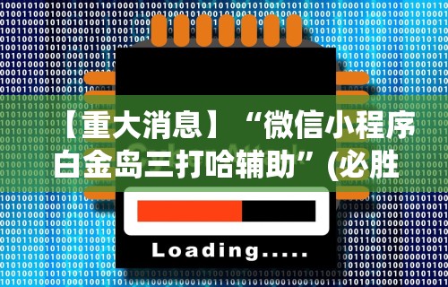 【重大消息】“微信小程序白金岛三打哈辅助	”(必胜开挂神器)