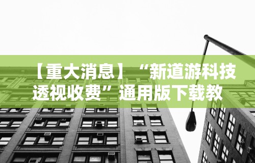 【重大消息】“新道游科技透视收费”通用版下载教程