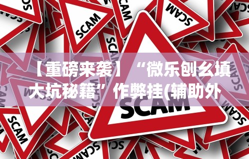 【重磅来袭】“微乐刨幺填大坑秘籍”作弊挂(辅助外挂+教程)