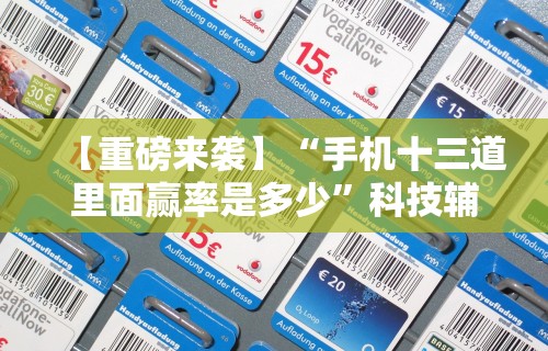 【重磅来袭】“手机十三道里面赢率是多少”科技辅助神器手机版