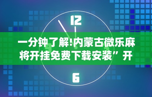一分钟了解!内蒙古微乐麻将开挂免费下载安装	”开挂(透视)辅助教程