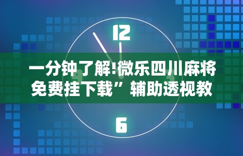 一分钟了解!微乐四川麻将免费挂下载”辅助透视教程