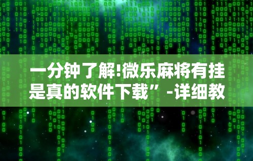 一分钟了解!微乐麻将有挂是真的软件下载	”-详细教程
