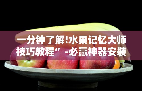 一分钟了解!水果记忆大师技巧教程”-必赢神器安装