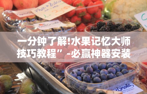 一分钟了解!水果记忆大师技巧教程”-必赢神器安装