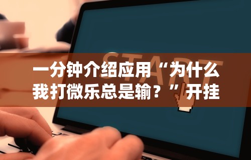 一分钟介绍应用“为什么我打微乐总是输？”开挂(透视)辅助教程
