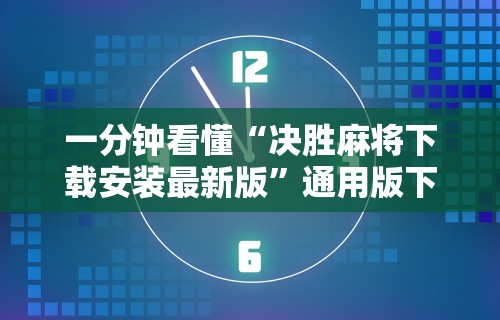 一分钟看懂“决胜麻将下载安装最新版	”通用版下载教程!