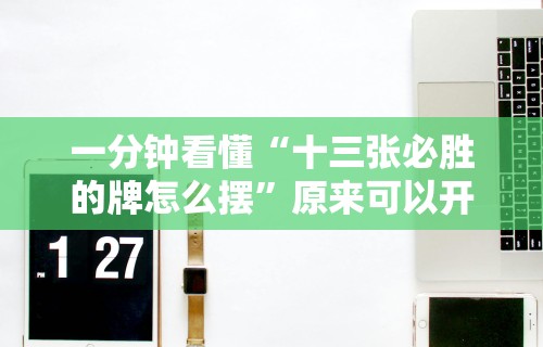 一分钟看懂“十三张必胜的牌怎么摆”原来可以开挂