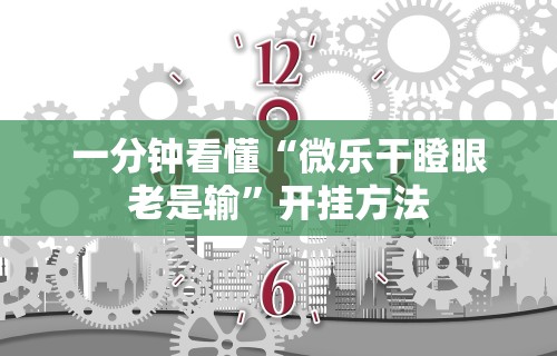 一分钟看懂“微乐干瞪眼老是输”开挂方法