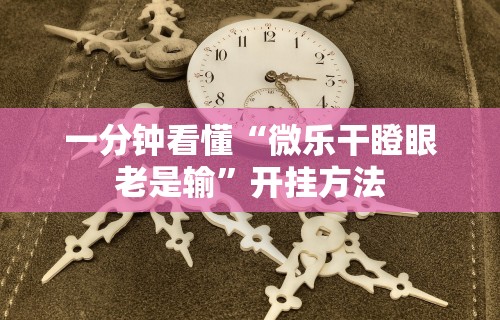 一分钟看懂“微乐干瞪眼老是输”开挂方法