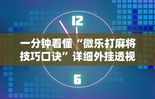 一分钟看懂“微乐打麻将技巧口诀	”详细外挂透视辅助软件教程