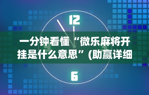 一分钟看懂“微乐麻将开挂是什么意思	”(助赢详细开挂教程)