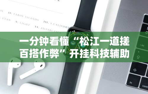 一分钟看懂“松江一道搓百搭作弊	”开挂科技辅助神器手机