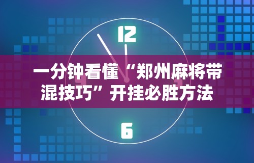 一分钟看懂“郑州麻将带混技巧”开挂必胜方法