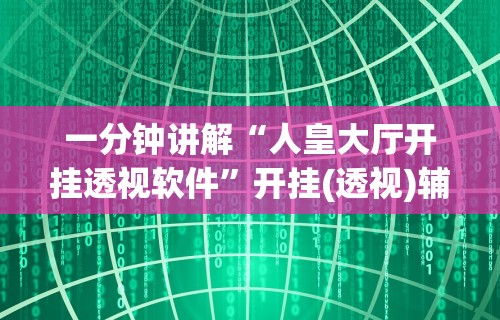 一分钟讲解“人皇大厅开挂透视软件	”开挂(透视)辅助教程
