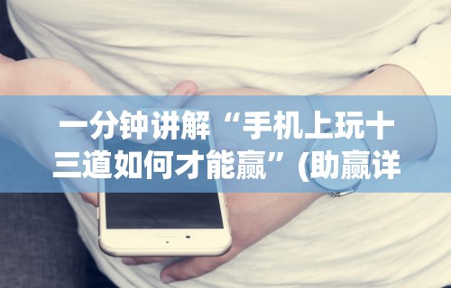 一分钟讲解“手机上玩十三道如何才能赢	”(助赢详细开挂教程)