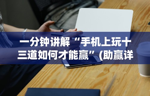 一分钟讲解“手机上玩十三道如何才能赢”(助赢详细开挂教程)