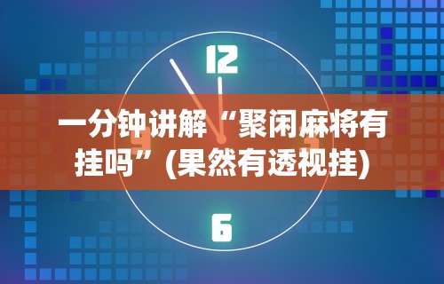 一分钟讲解“聚闲麻将有挂吗	”(果然有透视挂)