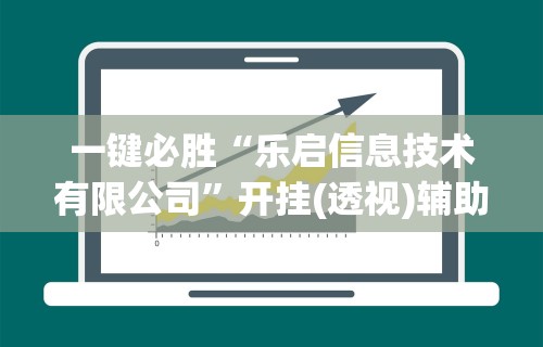 一键必胜“乐启信息技术有限公司”开挂(透视)辅助教程