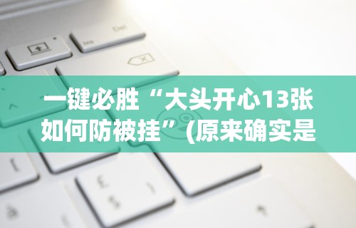 一键必胜“大头开心13张如何防被挂”(原来确实是有挂)