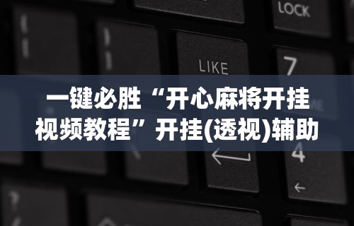 一键必胜“开心麻将开挂视频教程”开挂(透视)辅助神器