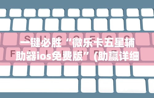 一键必胜“微乐卡五星辅助器ios免费版	”(助赢详细开挂教程)