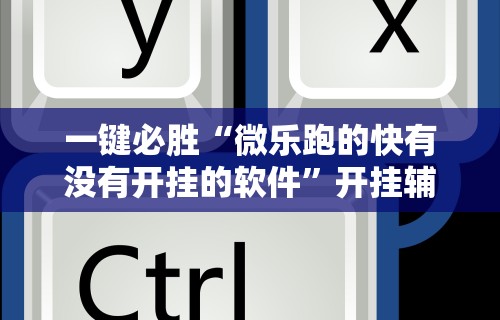 一键必胜“微乐跑的快有没有开挂的软件	”开挂辅助脚本+详细开挂