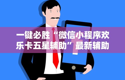 一键必胜“微信小程序欢乐卡五星辅助”最新辅助详细教程