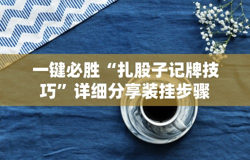 一键必胜“扎股子记牌技巧”详细分享装挂步骤