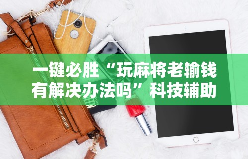 一键必胜“玩麻将老输钱有解决办法吗”科技辅助神器手机版教程