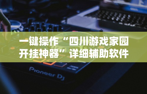 一键操作“四川游戏家园开挂神器”详细辅助软件教程
